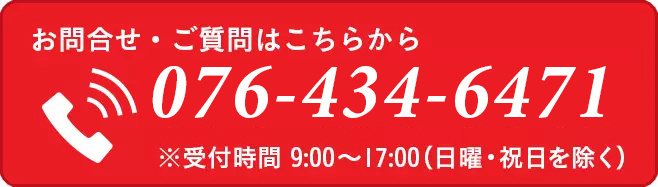 お問い合わせ・ご質問はこちらから076-434-6471　※受付時間 9:00～17:00（日曜・祝日を除く）